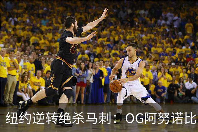 纽约逆转绝杀马刺：OG阿努诺比，纽约最伟大的一分钟？