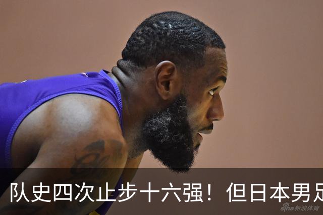 队史四次止步十六强！但日本男足今年想冲击世界杯冠军！