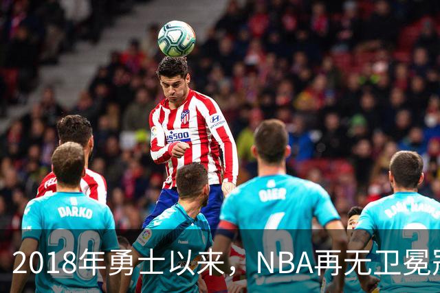 2018年勇士以来，NBA再无卫冕冠军？